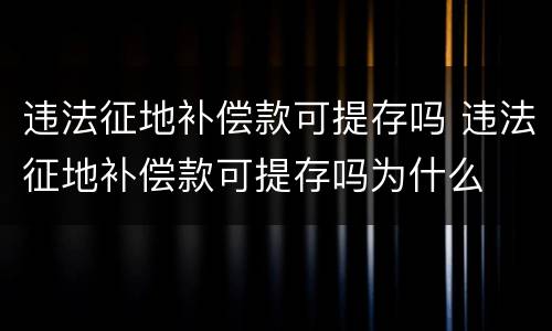 违法征地补偿款可提存吗 违法征地补偿款可提存吗为什么