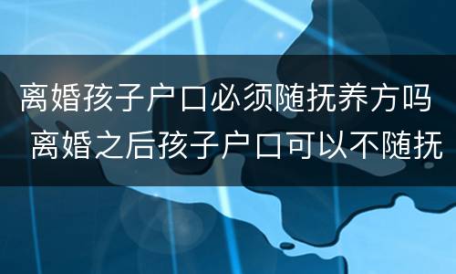 离婚孩子户口必须随抚养方吗 离婚之后孩子户口可以不随抚养权一方吗