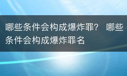 哪些条件会构成爆炸罪？ 哪些条件会构成爆炸罪名