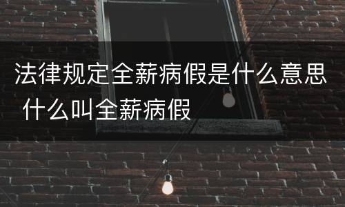 法律规定全薪病假是什么意思 什么叫全薪病假