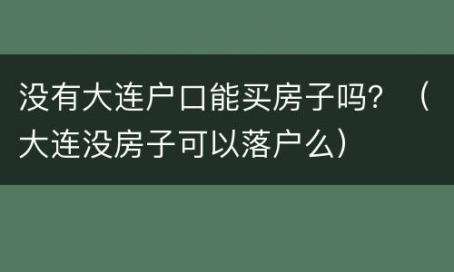 没有大连户口能买房子吗？（大连没房子可以落户么）