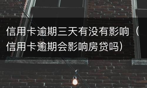 信用卡逾期三天有没有影响（信用卡逾期会影响房贷吗）