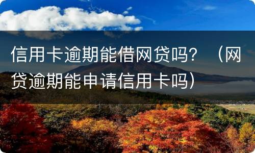 信用卡逾期能借网贷吗？（网贷逾期能申请信用卡吗）