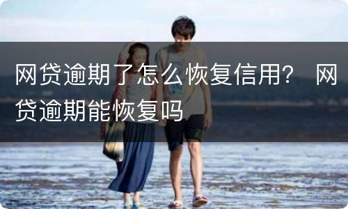 网贷逾期了怎么恢复信用？ 网贷逾期能恢复吗