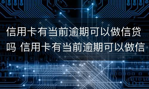 信用卡有当前逾期可以做信贷吗 信用卡有当前逾期可以做信贷吗知乎
