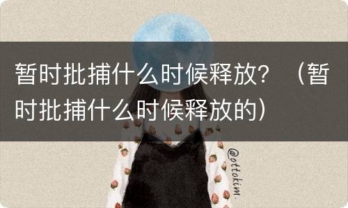 暂时批捕什么时候释放？（暂时批捕什么时候释放的）