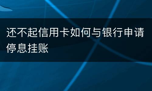 还不起信用卡如何与银行申请停息挂账