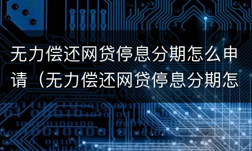 无力偿还网贷停息分期怎么申请（无力偿还网贷停息分期怎么申请）