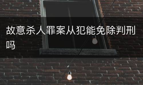 故意杀人罪案从犯能免除判刑吗
