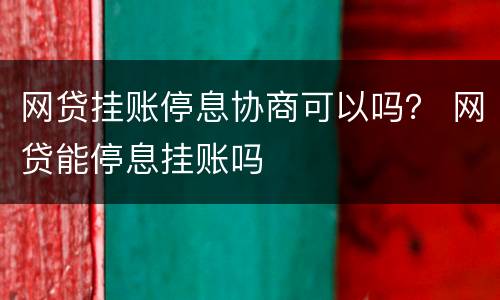 网贷挂账停息协商可以吗？ 网贷能停息挂账吗