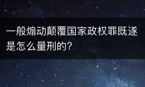 一般煽动颠覆国家政权罪既遂是怎么量刑的?