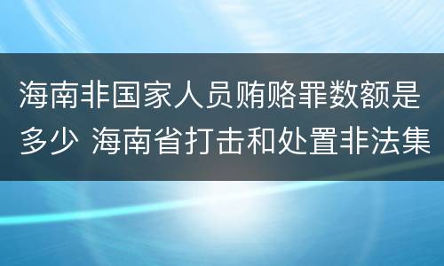 海南非国家人员贿赂罪数额是多少 海南省打击和处置非法集资工作领导小组办公室