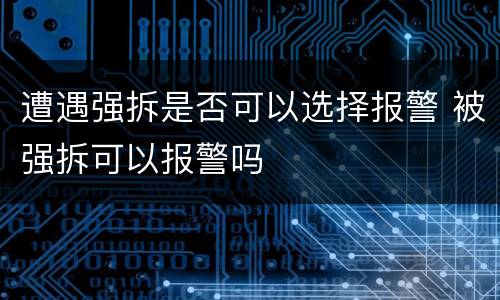 遭遇强拆是否可以选择报警 被强拆可以报警吗