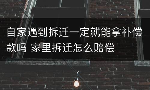 自家遇到拆迁一定就能拿补偿款吗 家里拆迁怎么赔偿