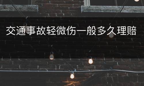 交通事故轻微伤一般多久理赔