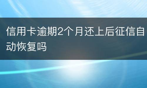 信用卡逾期2个月还上后征信自动恢复吗