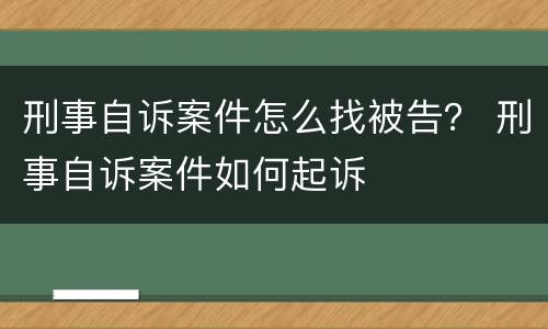 刑事自诉案件怎么找被告？ 刑事自诉案件如何起诉