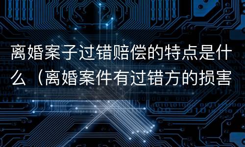 离婚案子过错赔偿的特点是什么（离婚案件有过错方的损害赔偿）