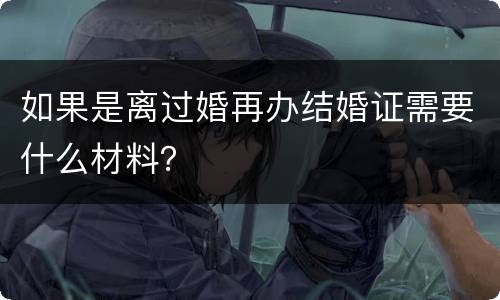 如果是离过婚再办结婚证需要什么材料？