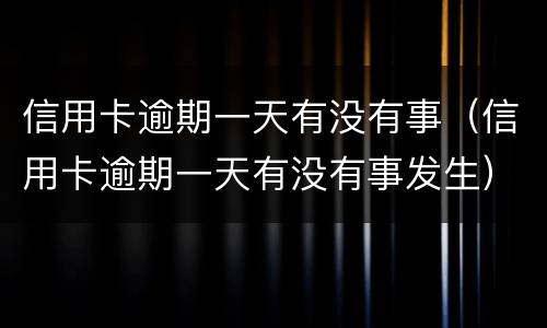 信用卡逾期一天有没有事（信用卡逾期一天有没有事发生）