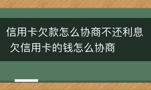 信用卡欠款怎么协商不还利息 欠信用卡的钱怎么协商
