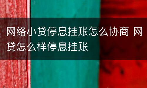 网络小贷停息挂账怎么协商 网贷怎么样停息挂账