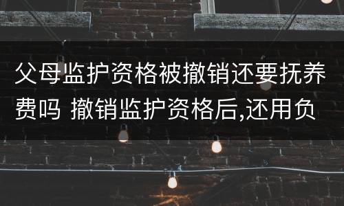 父母监护资格被撤销还要抚养费吗 撤销监护资格后,还用负担抚养费吗