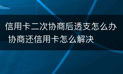 信用卡二次协商后透支怎么办 协商还信用卡怎么解决