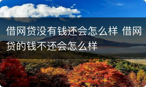 借网贷没有钱还会怎么样 借网贷的钱不还会怎么样