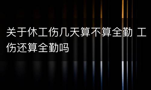 关于休工伤几天算不算全勤 工伤还算全勤吗