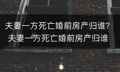 夫妻一方死亡婚前房产归谁？ 夫妻一方死亡婚前房产归谁