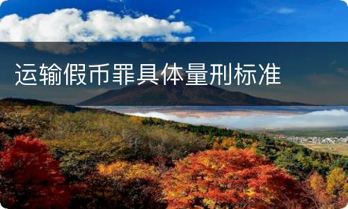 运输假币罪具体量刑标准