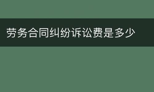 劳务合同纠纷诉讼费是多少