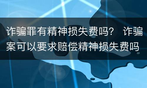 诈骗罪有精神损失费吗？ 诈骗案可以要求赔偿精神损失费吗