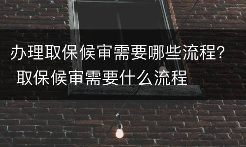 办理取保候审需要哪些流程？ 取保候审需要什么流程