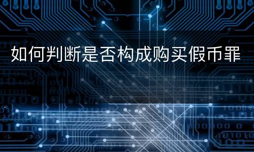 如何判断是否构成购买假币罪