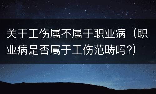 关于工伤属不属于职业病（职业病是否属于工伤范畴吗?）