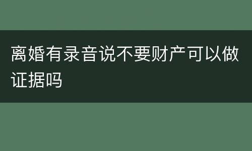 离婚有录音说不要财产可以做证据吗
