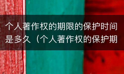 个人著作权的期限的保护时间是多久（个人著作权的保护期限是多少）