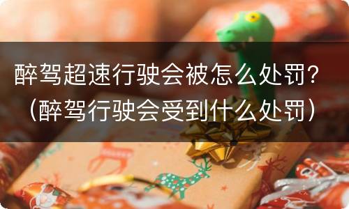 醉驾超速行驶会被怎么处罚？（醉驾行驶会受到什么处罚）