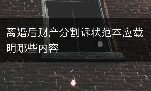 离婚后财产分割诉状范本应载明哪些内容