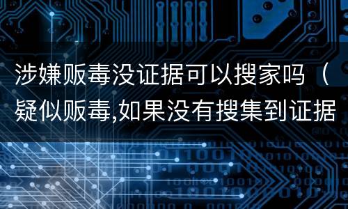 涉嫌贩毒没证据可以搜家吗（疑似贩毒,如果没有搜集到证据,什么时候会放出来）