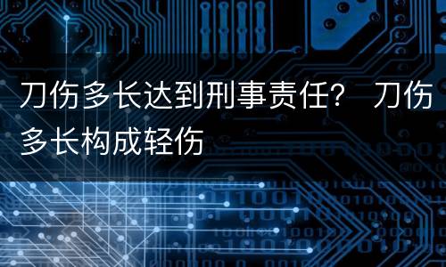 刀伤多长达到刑事责任？ 刀伤多长构成轻伤
