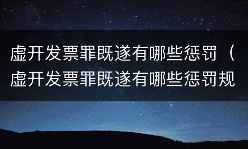 虚开发票罪既遂有哪些惩罚（虚开发票罪既遂有哪些惩罚规定）