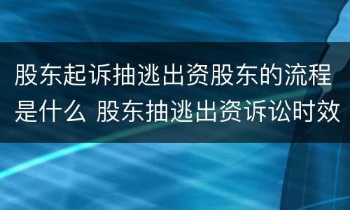 股东起诉抽逃出资股东的流程是什么 股东抽逃出资诉讼时效