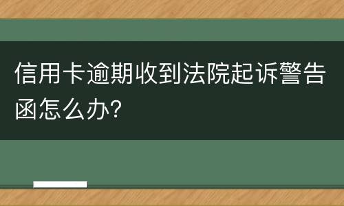 信用卡逾期收到法院起诉警告函怎么办？