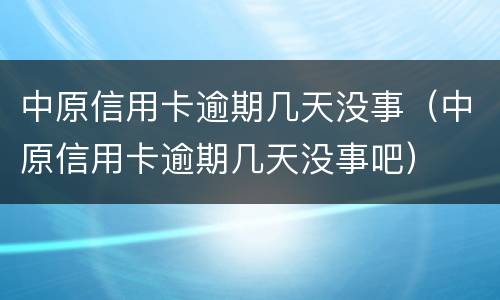 中原信用卡逾期几天没事（中原信用卡逾期几天没事吧）