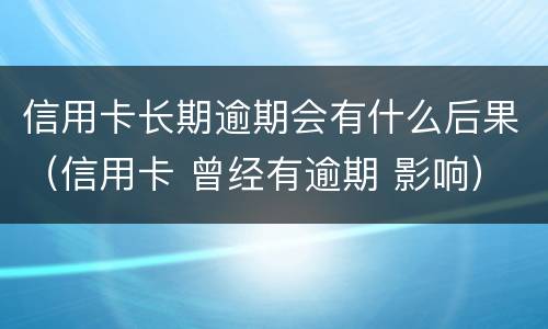 信用卡长期逾期会有什么后果（信用卡 曾经有逾期 影响）