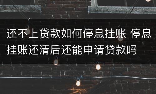 还不上贷款如何停息挂账 停息挂账还清后还能申请贷款吗