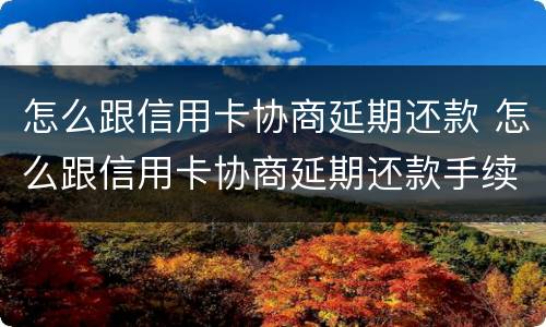 怎么跟信用卡协商延期还款 怎么跟信用卡协商延期还款手续费